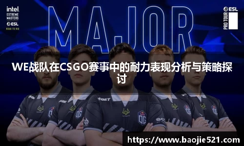 WE战队在CSGO赛事中的耐力表现分析与策略探讨