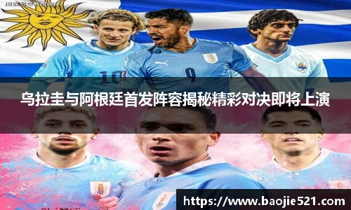 乌拉圭与阿根廷首发阵容揭秘精彩对决即将上演